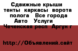 Сдвижные крыши, тенты, каркасы, ворота, полога - Все города Авто » Услуги   . Чеченская респ.,Аргун г.